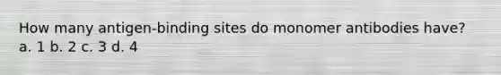 How many antigen-binding sites do monomer antibodies have? a. 1 b. 2 c. 3 d. 4