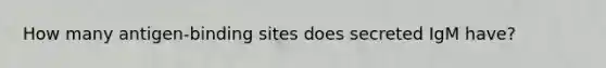 How many antigen-binding sites does secreted IgM have?