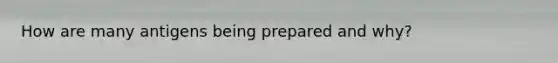 How are many antigens being prepared and why?