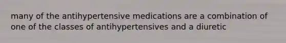 many of the antihypertensive medications are a combination of one of the classes of antihypertensives and a diuretic