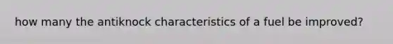 how many the antiknock characteristics of a fuel be improved?