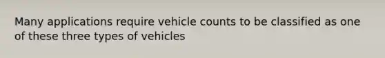 Many applications require vehicle counts to be classified as one of these three types of vehicles