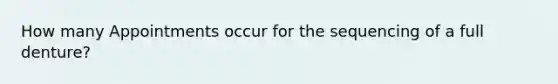 How many Appointments occur for the sequencing of a full denture?