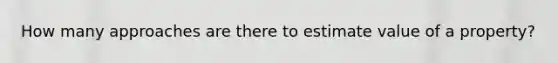 How many approaches are there to estimate value of a property?
