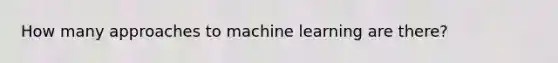 How many approaches to machine learning are there?