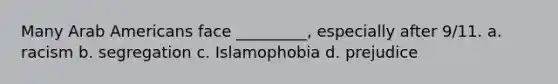 Many Arab Americans face _________, especially after 9/11. a. racism b. segregation c. Islamophobia d. prejudice