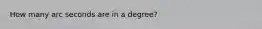 How many arc seconds are in a degree?