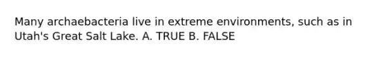 Many archaebacteria live in extreme environments, such as in Utah's Great Salt Lake. A. TRUE B. FALSE