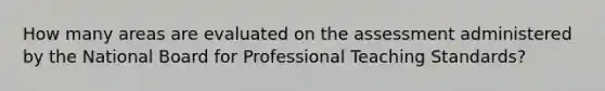 How many areas are evaluated on the assessment administered by the National Board for Professional Teaching Standards?