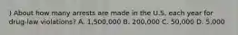 ) About how many arrests are made in the U.S. each year for drug-law violations? A. 1,500,000 B. 200,000 C. 50,000 D. 5,000