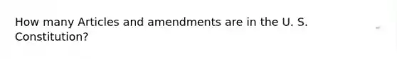 How many Articles and amendments are in the U. S. Constitution?