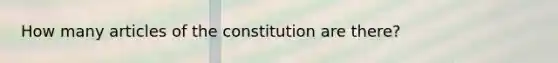 How many articles of the constitution are there?