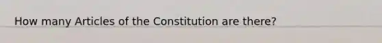 How many Articles of the Constitution are there?