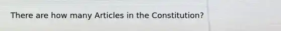 There are how many Articles in the Constitution?