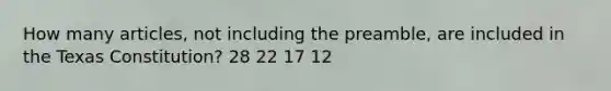 How many articles, not including the preamble, are included in the Texas Constitution? 28 22 17 12