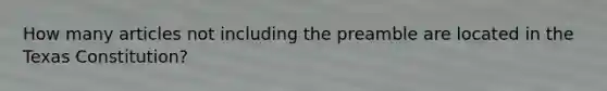 How many articles not including the preamble are located in the Texas Constitution?