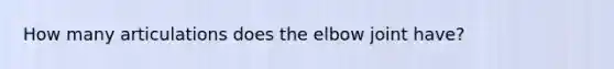 How many articulations does the elbow joint have?