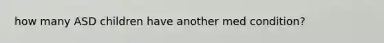 how many ASD children have another med condition?