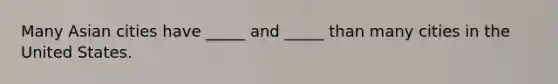 Many Asian cities have _____ and _____ than many cities in the United States.