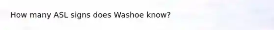 How many ASL signs does Washoe know?