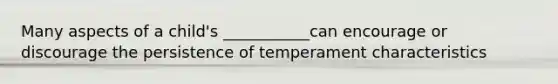 Many aspects of a child's ___________can encourage or discourage the persistence of temperament characteristics