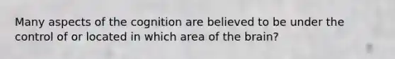 Many aspects of the cognition are believed to be under the control of or located in which area of the brain?