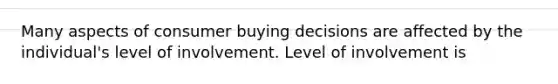 Many aspects of consumer buying decisions are affected by the individual's level of involvement. Level of involvement is