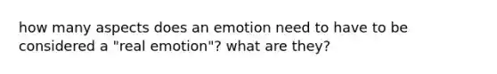 how many aspects does an emotion need to have to be considered a "real emotion"? what are they?