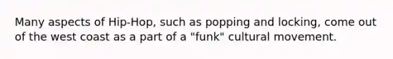 Many aspects of Hip-Hop, such as popping and locking, come out of the west coast as a part of a "funk" cultural movement.