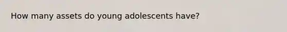 How many assets do young adolescents have?