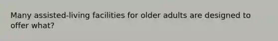 Many assisted-living facilities for older adults are designed to offer what?