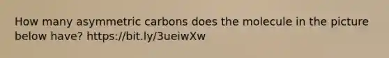 How many asymmetric carbons does the molecule in the picture below have? https://bit.ly/3ueiwXw