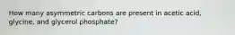 How many asymmetric carbons are present in acetic acid, glycine, and glycerol phosphate?