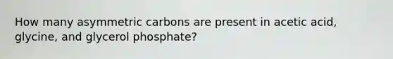 How many asymmetric carbons are present in acetic acid, glycine, and glycerol phosphate?