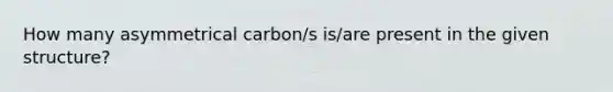 How many asymmetrical carbon/s is/are present in the given structure?