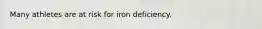 Many athletes are at risk for iron deficiency.