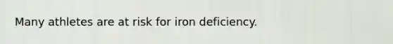 Many athletes are at risk for iron deficiency.