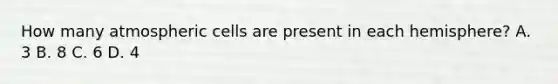 How many atmospheric cells are present in each hemisphere? A. 3 B. 8 C. 6 D. 4