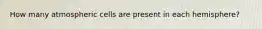 How many atmospheric cells are present in each hemisphere?