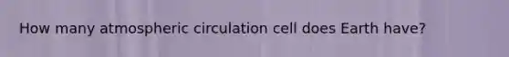 How many atmospheric circulation cell does Earth have?