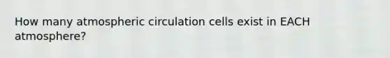 How many atmospheric circulation cells exist in EACH atmosphere?