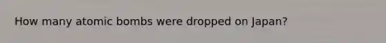 How many atomic bombs were dropped on Japan?