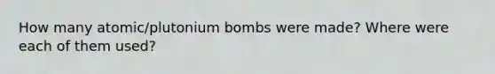 How many atomic/plutonium bombs were made? Where were each of them used?