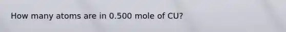 How many atoms are in 0.500 mole of CU?