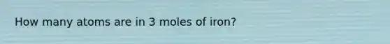 How many atoms are in 3 moles of iron?