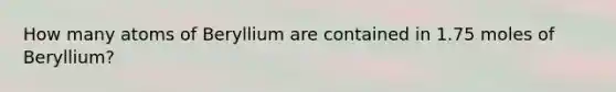 How many atoms of Beryllium are contained in 1.75 moles of Beryllium?