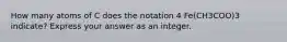 How many atoms of C does the notation 4 Fe(CH3COO)3 indicate? Express your answer as an integer.