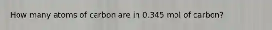 How many atoms of carbon are in 0.345 mol of carbon?