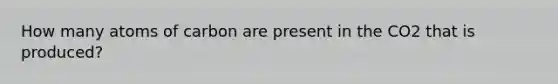 How many atoms of carbon are present in the CO2 that is produced?