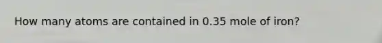 How many atoms are contained in 0.35 mole of iron?